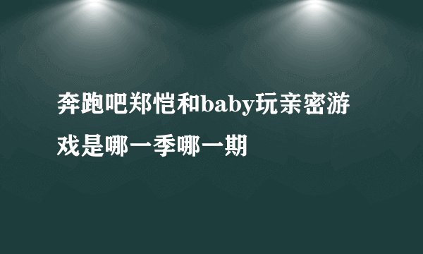 奔跑吧郑恺和baby玩亲密游戏是哪一季哪一期