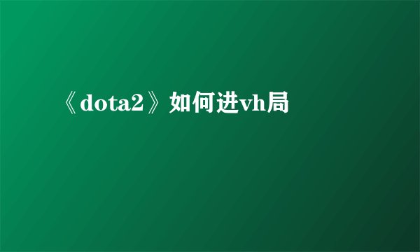 《dota2》如何进vh局