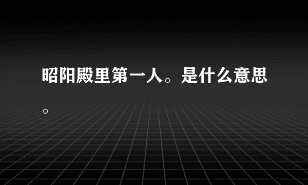 昭阳殿里第一人。是什么意思。
