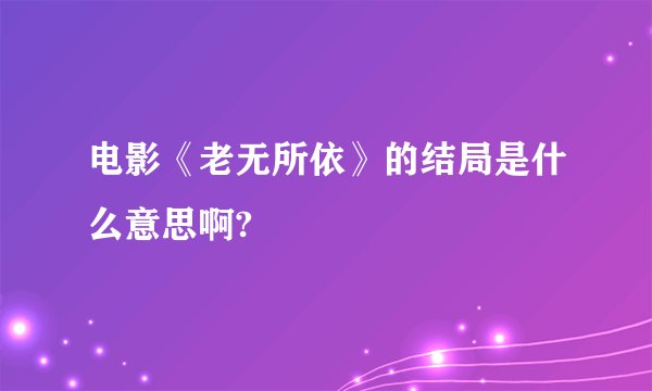 电影《老无所依》的结局是什么意思啊?