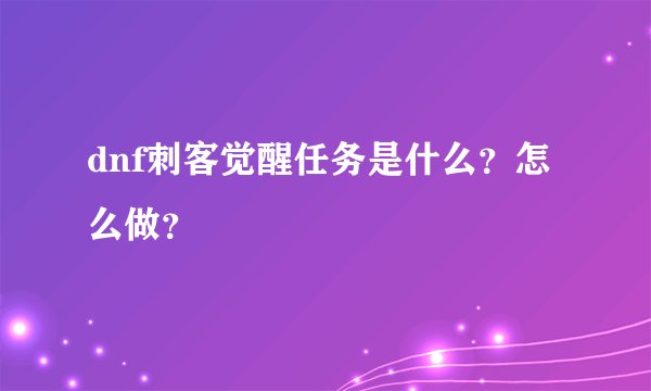 dnf刺客觉醒任务是什么？怎么做？