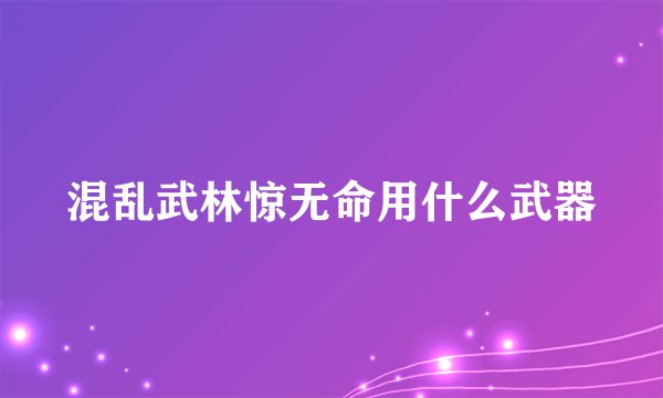 混乱武林惊无命用什么武器