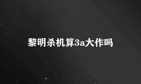 黎明杀机算3a大作吗