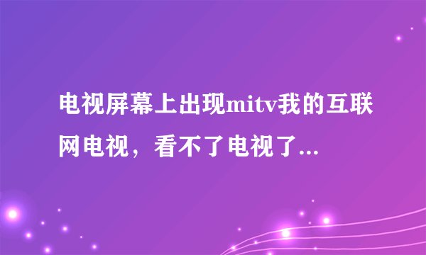 电视屏幕上出现mitv我的互联网电视，看不了电视了，怎么调到模式？