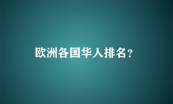 欧洲各国华人排名？