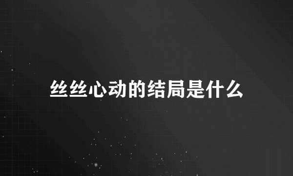 丝丝心动的结局是什么