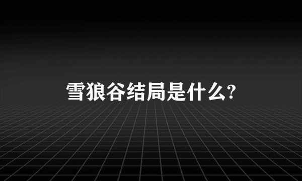 雪狼谷结局是什么?