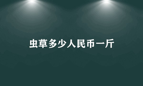 虫草多少人民币一斤