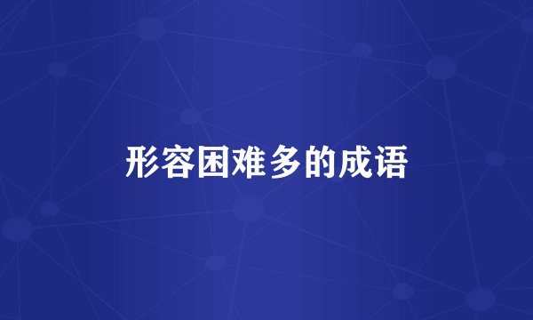 形容困难多的成语
