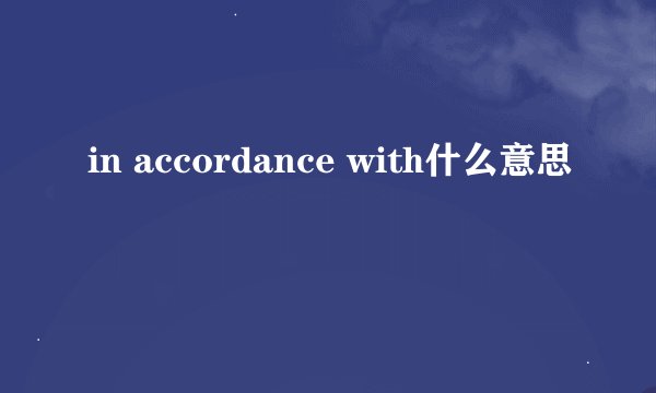 in accordance with什么意思