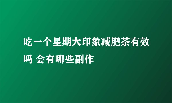 吃一个星期大印象减肥茶有效吗 会有哪些副作