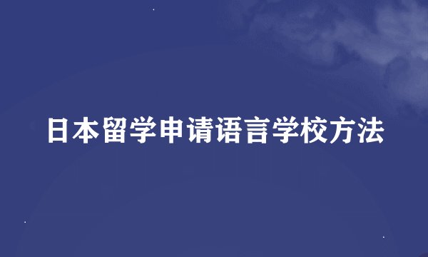 日本留学申请语言学校方法
