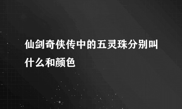 仙剑奇侠传中的五灵珠分别叫什么和颜色