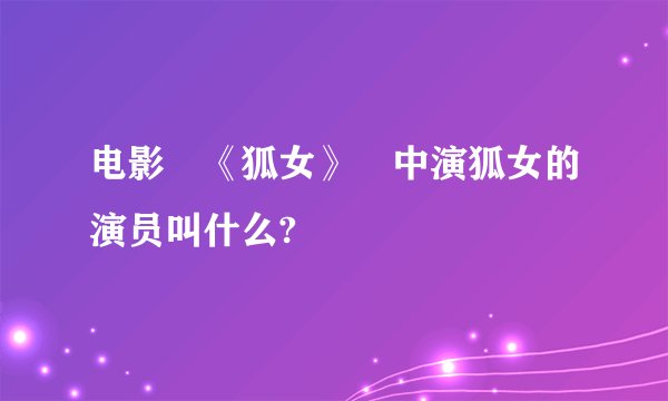 电影 《狐女》 中演狐女的演员叫什么?