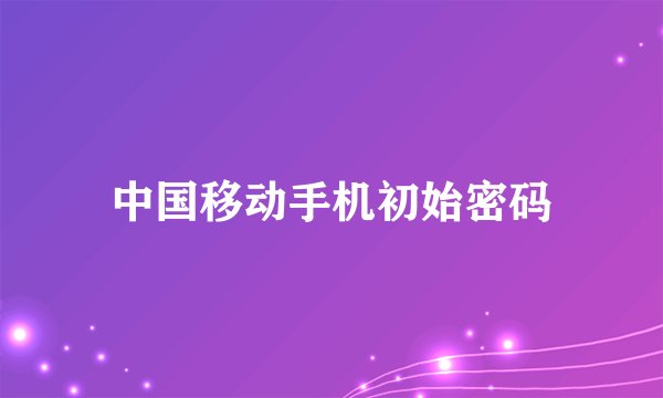 中国移动手机初始密码