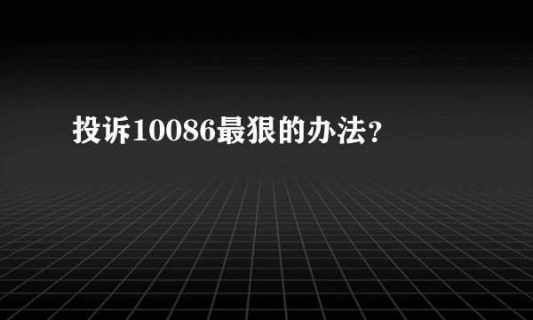 投诉10086最狠的办法？