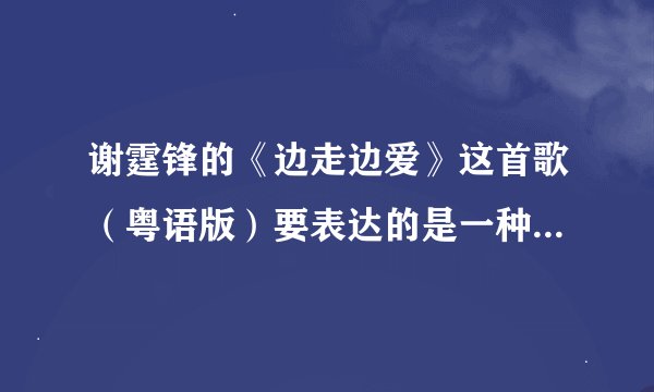 谢霆锋的《边走边爱》这首歌（粤语版）要表达的是一种这样的爱情观！