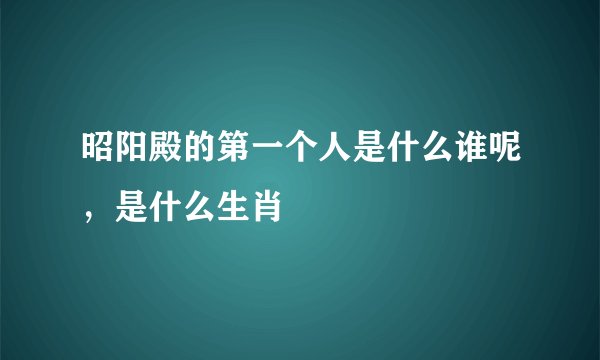 昭阳殿的第一个人是什么谁呢，是什么生肖