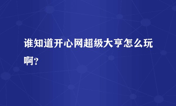 谁知道开心网超级大亨怎么玩啊？