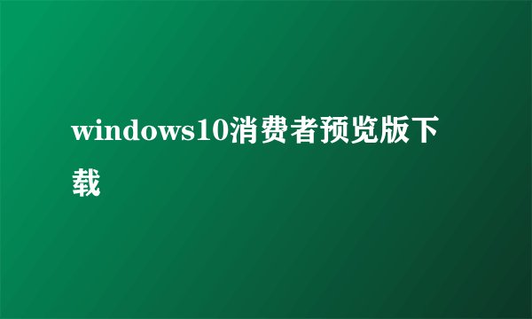 windows10消费者预览版下载