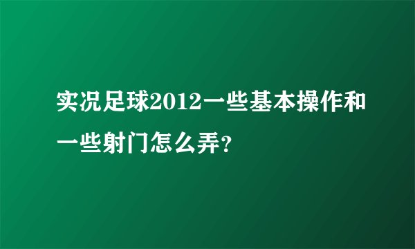 实况足球2012一些基本操作和一些射门怎么弄？