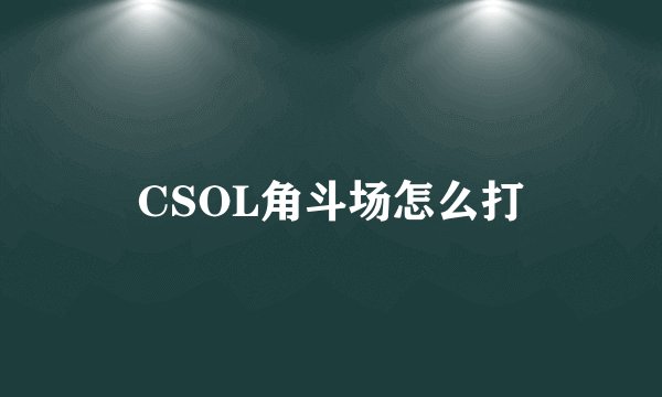 CSOL角斗场怎么打