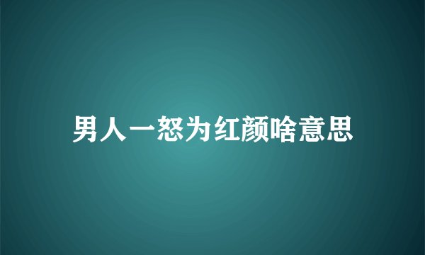 男人一怒为红颜啥意思