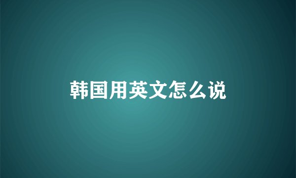 韩国用英文怎么说