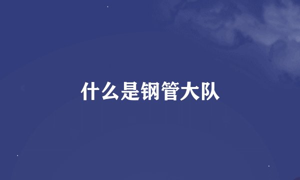 什么是钢管大队