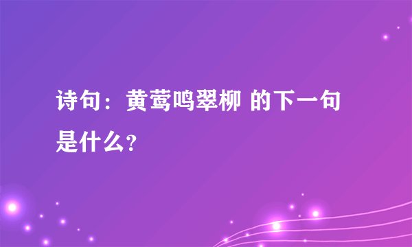 诗句：黄莺鸣翠柳 的下一句是什么？