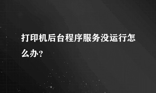 打印机后台程序服务没运行怎么办？