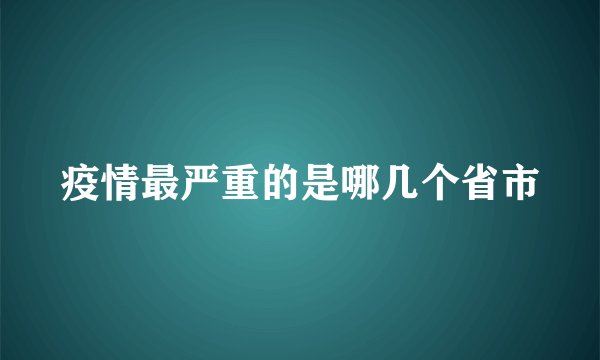 疫情最严重的是哪几个省市