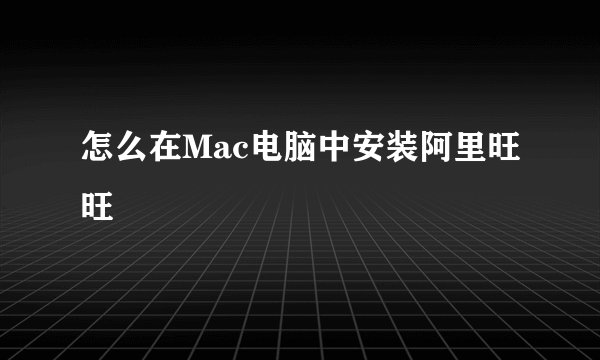 怎么在Mac电脑中安装阿里旺旺