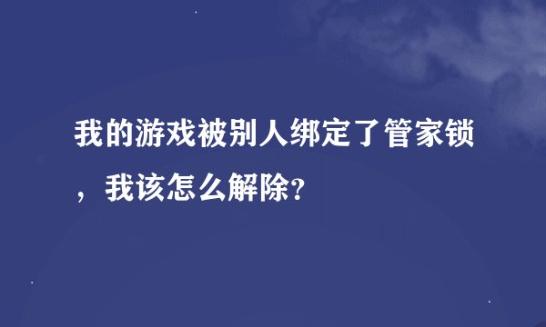我的游戏被别人绑定了管家锁，我该怎么解除？