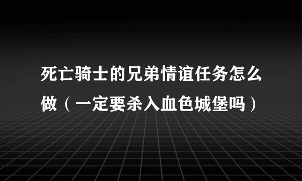 死亡骑士的兄弟情谊任务怎么做（一定要杀入血色城堡吗）