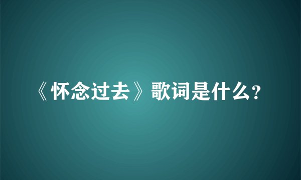 《怀念过去》歌词是什么？