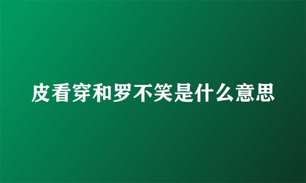 皮看穿和罗不笑是什么意思
