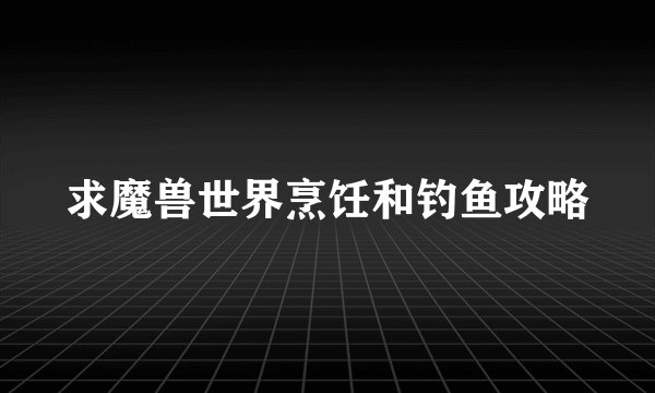求魔兽世界烹饪和钓鱼攻略
