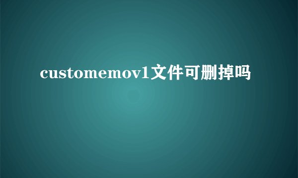 customemov1文件可删掉吗