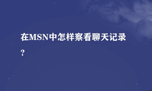 在MSN中怎样察看聊天记录？
